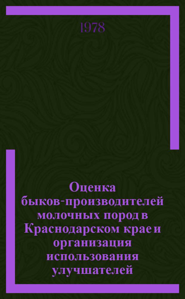 Оценка быков-производителей молочных пород в Краснодарском крае и организация использования улучшателей : (Практ. рекомендации)