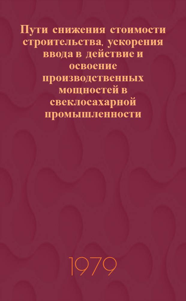 Пути снижения стоимости строительства, ускорения ввода в действие и освоение производственных мощностей в свеклосахарной промышленности
