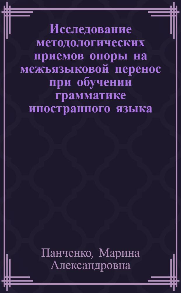 Исследование методологических приемов опоры на межъязыковой перенос при обучении грамматике иностранного языка : (На материале англ. яз.) : Автореф. дис. на соиск. учен. степ. канд. пед. наук : (13.00.02)