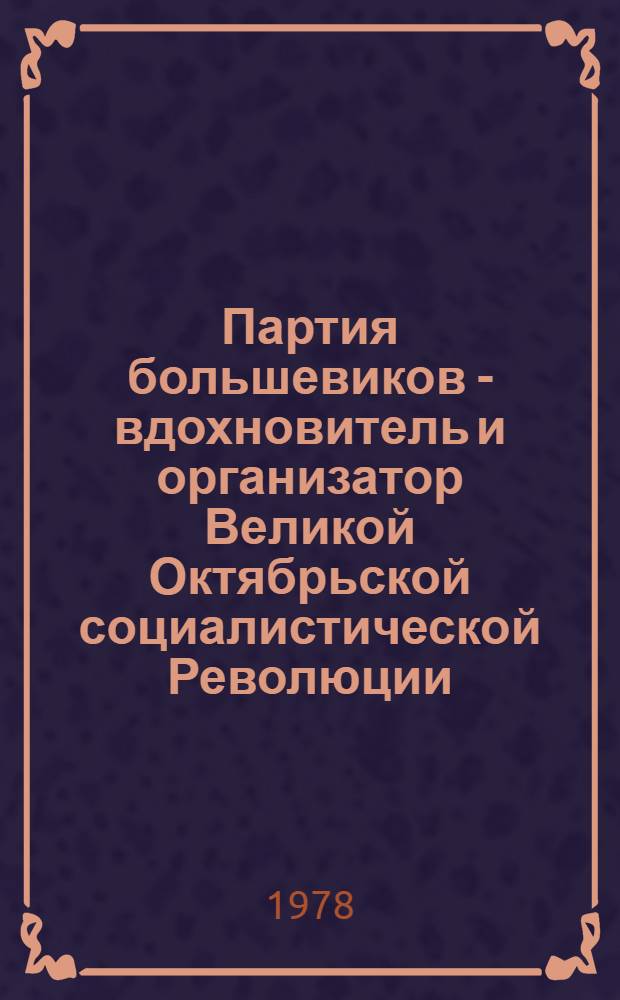Партия большевиков - вдохновитель и организатор Великой Октябрьской социалистической Революции : Метод. указания по курсу истории КПСС Ч. 1-. Ч. 1