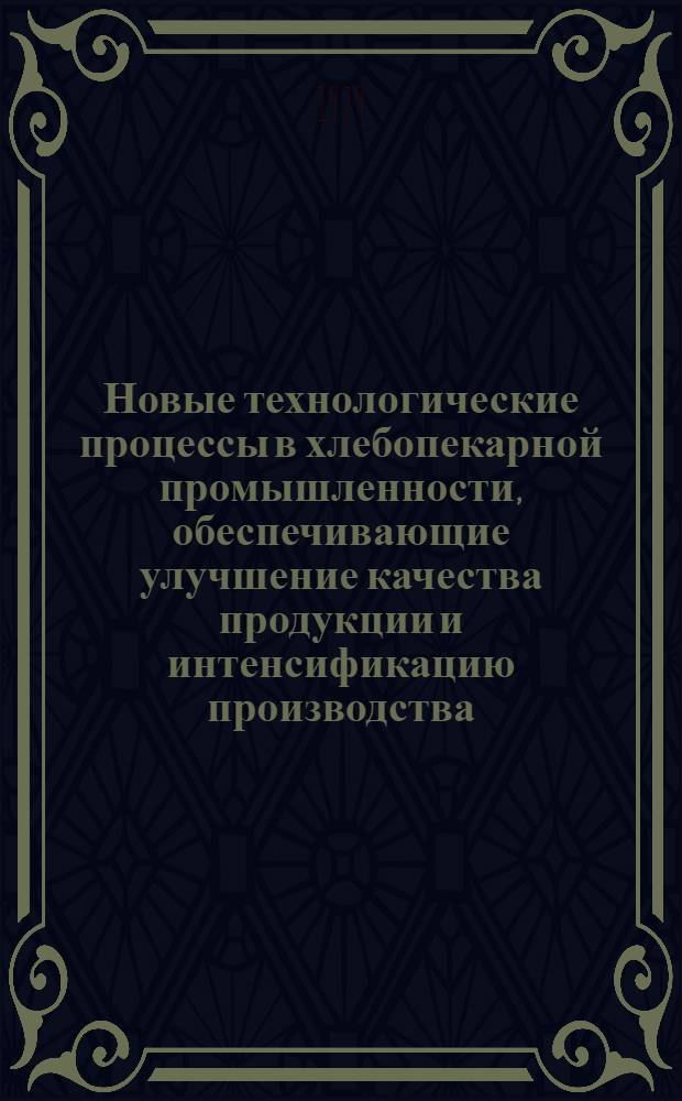 Новые технологические процессы в хлебопекарной промышленности, обеспечивающие улучшение качества продукции и интенсификацию производства