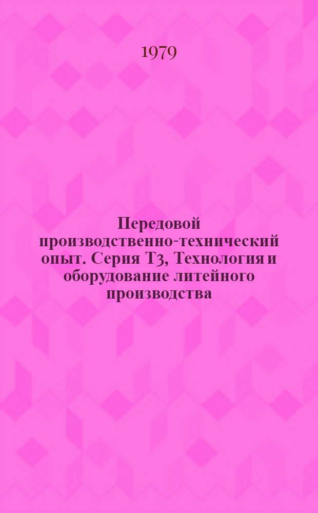Передовой производственно-технический опыт. Серия Т3, Технология и оборудование литейного производства : Межотрасл. реф. сб