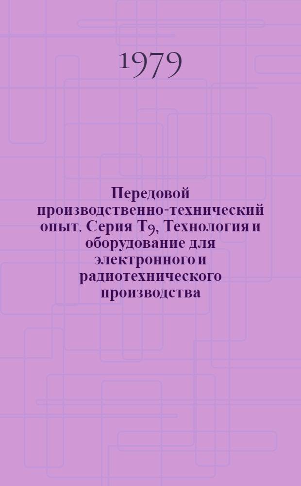 Передовой производственно-технический опыт. Серия Т9, Технология и оборудование для электронного и радиотехнического производства : Межотрасл. реф. сб