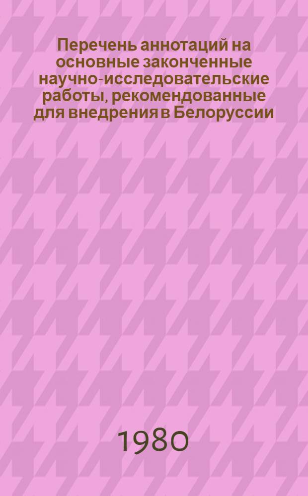 Перечень аннотаций на основные законченные научно-исследовательские работы, рекомендованные для внедрения в Белоруссии, Литве, Латвии и Эстонии
