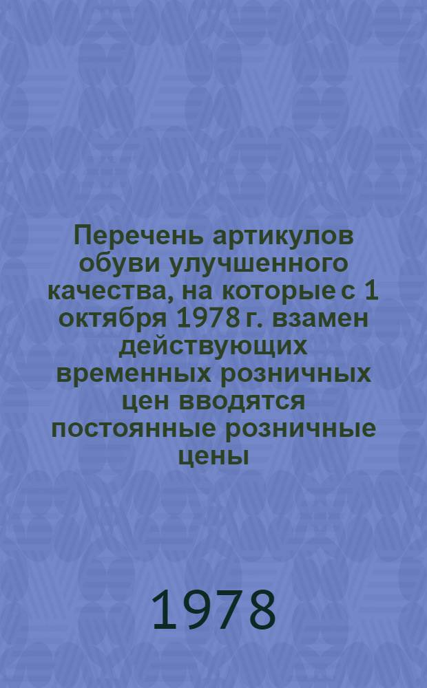 Перечень артикулов обуви улучшенного качества, на которые с 1 октября 1978 г. взамен действующих временных розничных цен вводятся постоянные розничные цены
