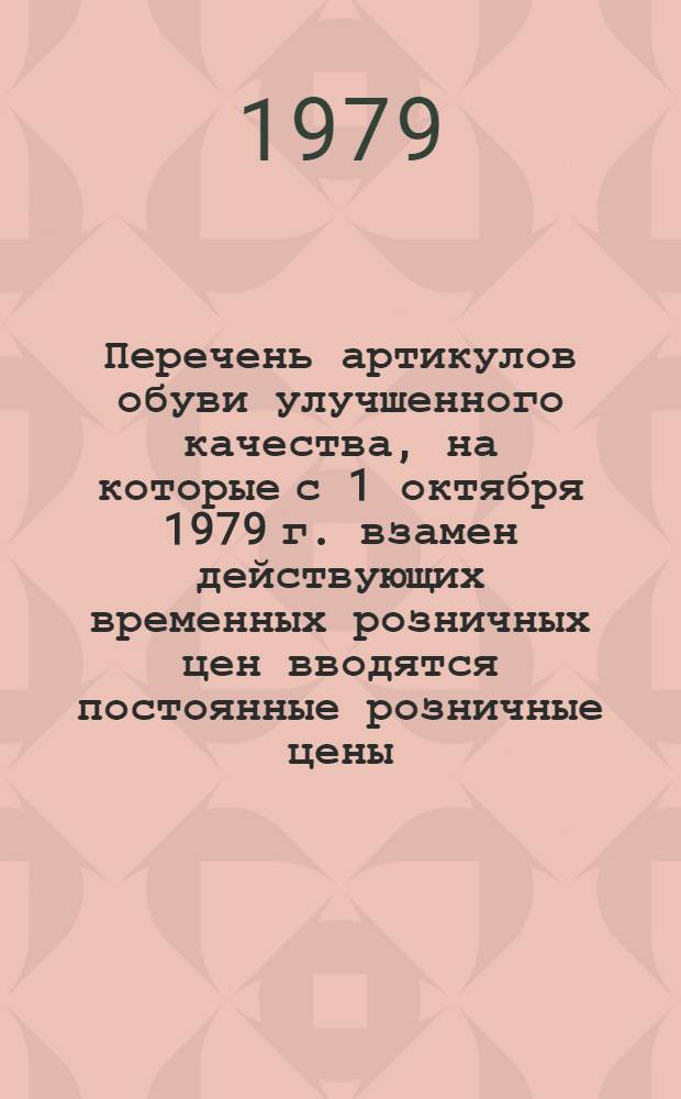 Перечень артикулов обуви улучшенного качества, на которые с 1 октября 1979 г. взамен действующих временных розничных цен вводятся постоянные розничные цены