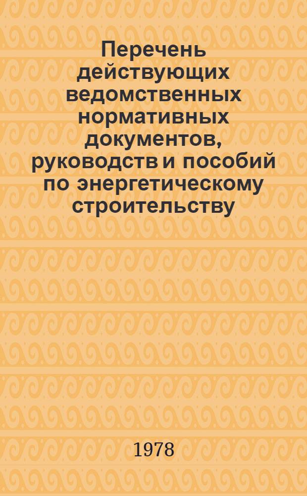 Перечень действующих ведомственных нормативных документов, руководств и пособий по энергетическому строительству : По состоянию на 1 янв. 1978 г. [В 2 ч.] Ч. 1-2. Ч. 2