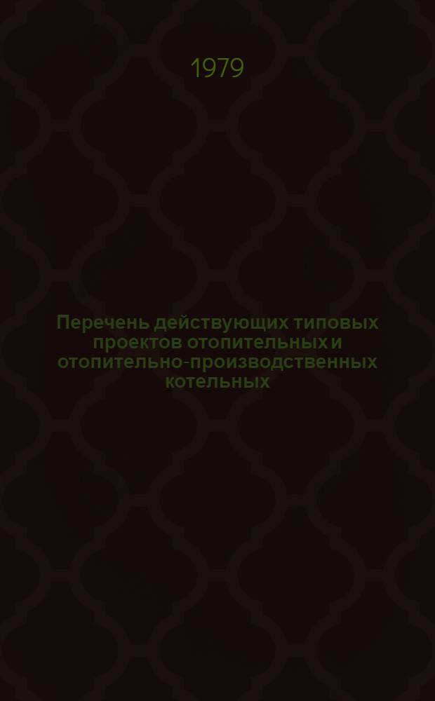 Перечень действующих типовых проектов отопительных и отопительно-производственных котельных (паспортные данные) по состоянию на 1 апреля 1979 г. (применительно к проектам ин-та "РосгипроНИИсельстрой")