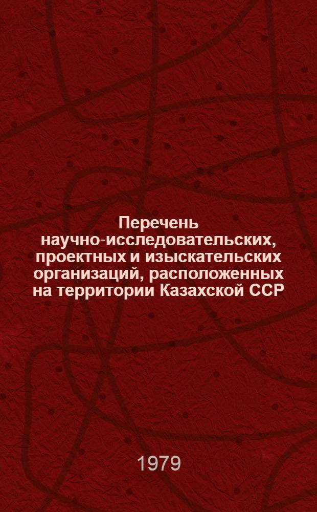 Перечень научно-исследовательских, проектных и изыскательских организаций, расположенных на территории Казахской ССР : (По состоянию на 1 июля 1979 г.)