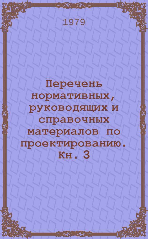 Перечень нормативных, руководящих и справочных материалов по проектированию. Кн. 3 : Строительная часть