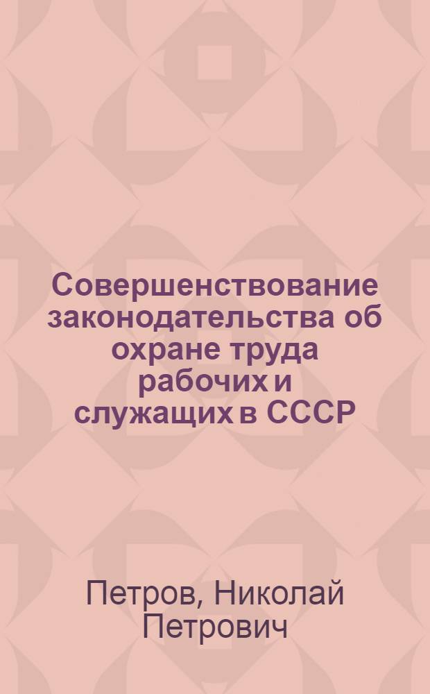 Совершенствование законодательства об охране труда рабочих и служащих в СССР : Автореф. дис. на соиск. учен. степ. канд. юрид. наук : (12.00.05)