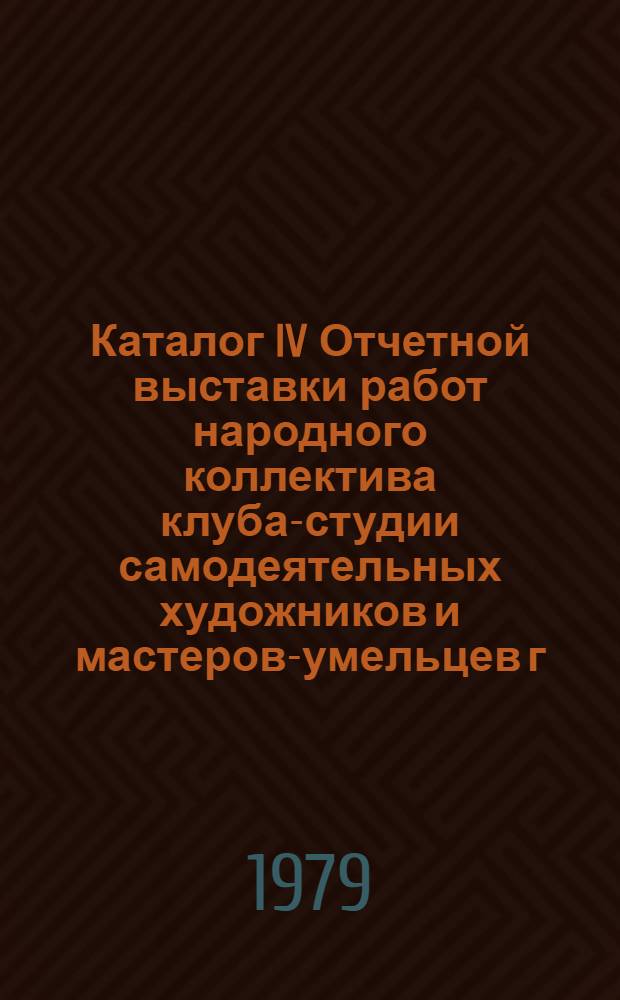 Каталог IV Отчетной выставки работ народного коллектива клуба-студии самодеятельных художников и мастеров-умельцев г. Петрозаводска : Живопись, графика, скульптура, декор.-прикл. искусство