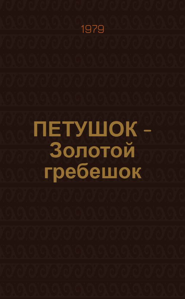 ПЕТУШОК - Золотой гребешок : Рус. нар. сказка в обраб. А.Н. Толстого : Для дошк. возраста