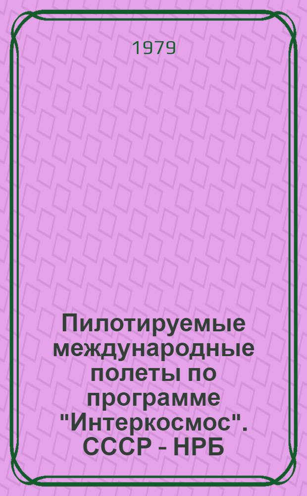 Пилотируемые международные полеты по программе "Интеркосмос". СССР - НРБ : Информ. для прессы