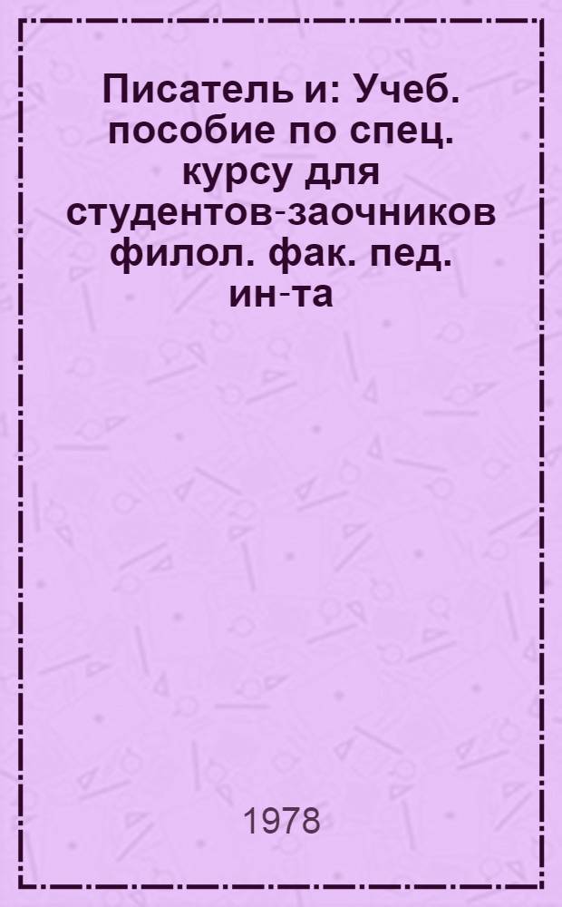 Писатель и : Учеб. пособие по спец. курсу для студентов-заочников филол. фак. пед. ин-та