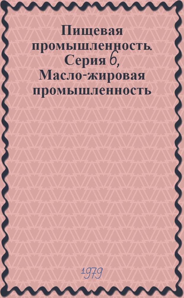 Пищевая промышленность. Серия 6, Масло-жировая промышленность : Обзор. информ