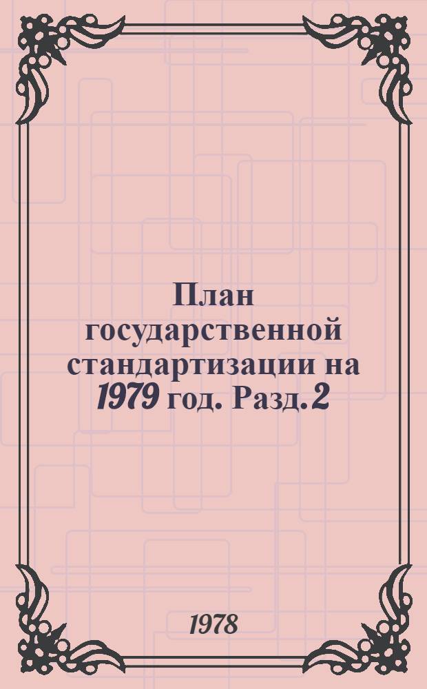 План государственной стандартизации на 1979 год. Разд. 2 : Стандартизация важнейших видов продукции промышленности и сельского хозяйства