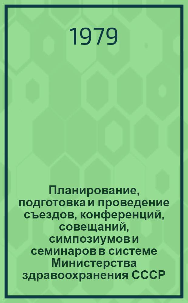 Планирование, подготовка и проведение съездов, конференций, совещаний, симпозиумов и семинаров в системе Министерства здравоохранения СССР : Метод. рекомендации