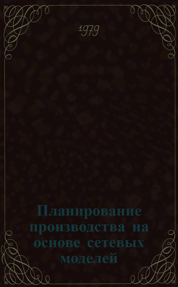 Планирование производства на основе сетевых моделей : Метод. указания по формированию и распределению на ЭВМ годового плана постройки заказов : 299032-35-М-78
