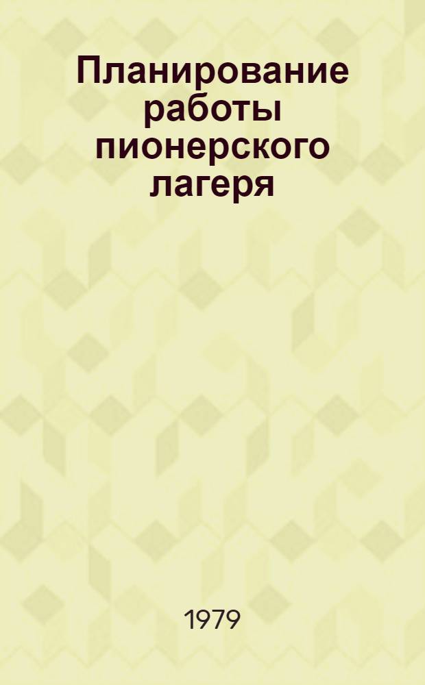 Планирование работы пионерского лагеря : Метод. рекомендации начальнику и ст. пионер. вожатому