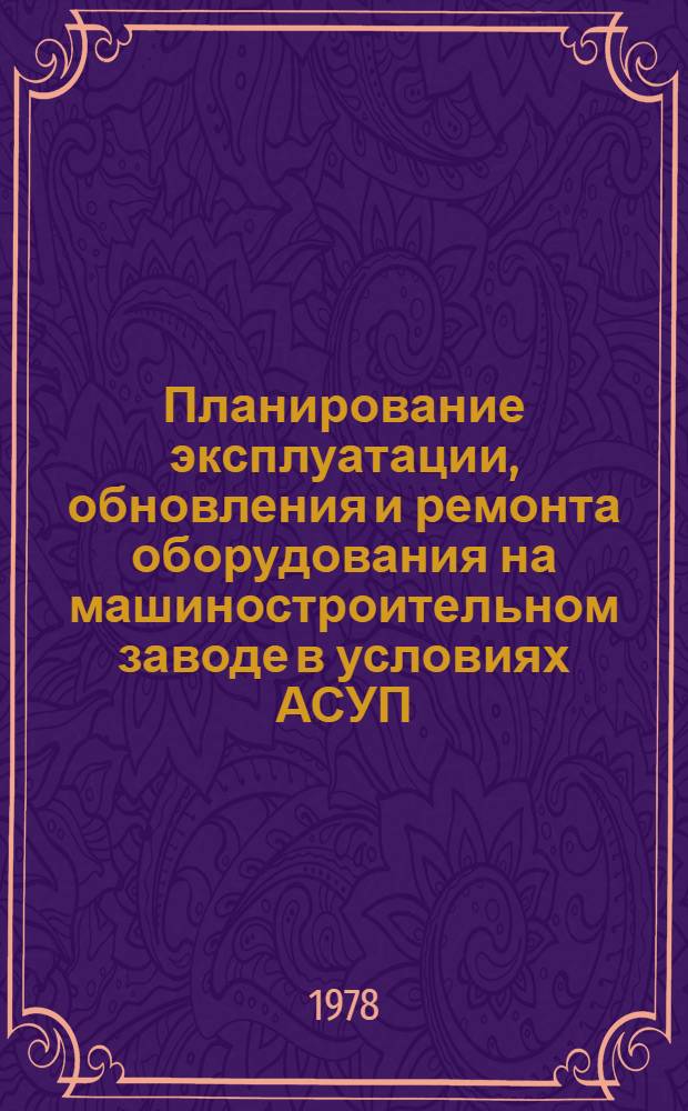 Планирование эксплуатации, обновления и ремонта оборудования на машиностроительном заводе в условиях АСУП
