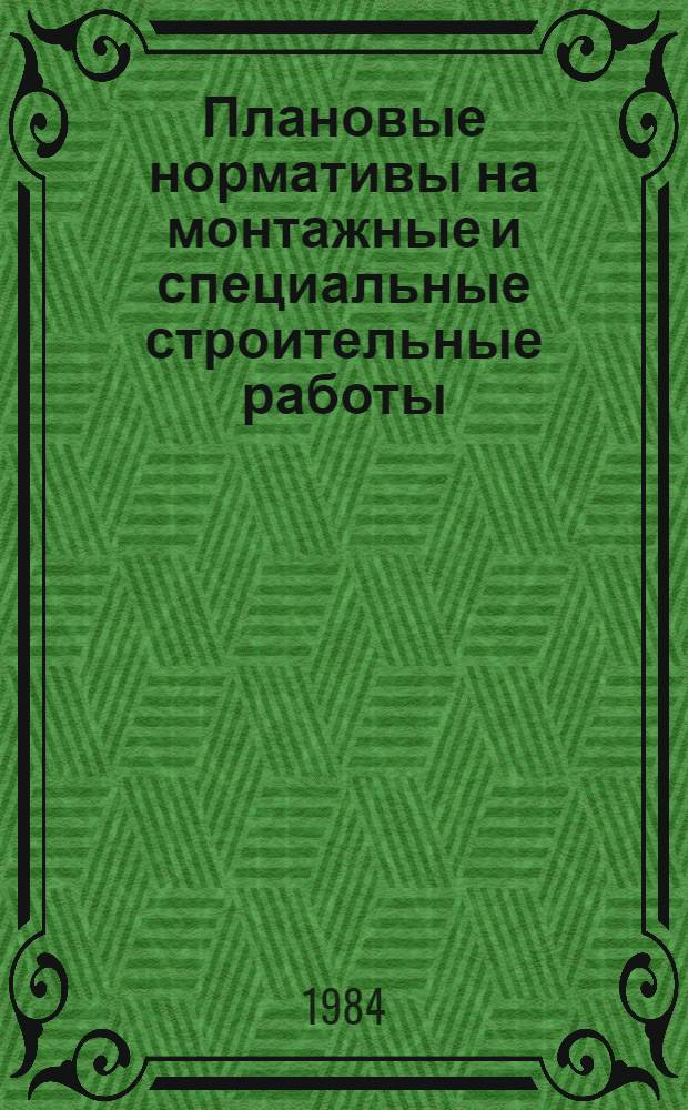 Плановые нормативы на монтажные и специальные строительные работы : Элемент. план. нормативы