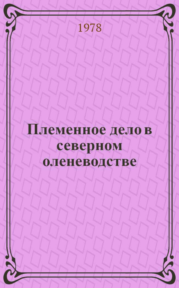 Племенное дело в северном оленеводстве; Подкормка оленей в лесотундровой зоне; Современные методы борьбы с оводами и гнусом; Применение бициллина-5 при лечении некробактериоза оленей в зоне Северо-Востока; Комплексная механизация молочнотоварных ферм Магаданской области: Рекомендации / Магадан. зон. НИИ сел. хоз-ва Северо-Востока