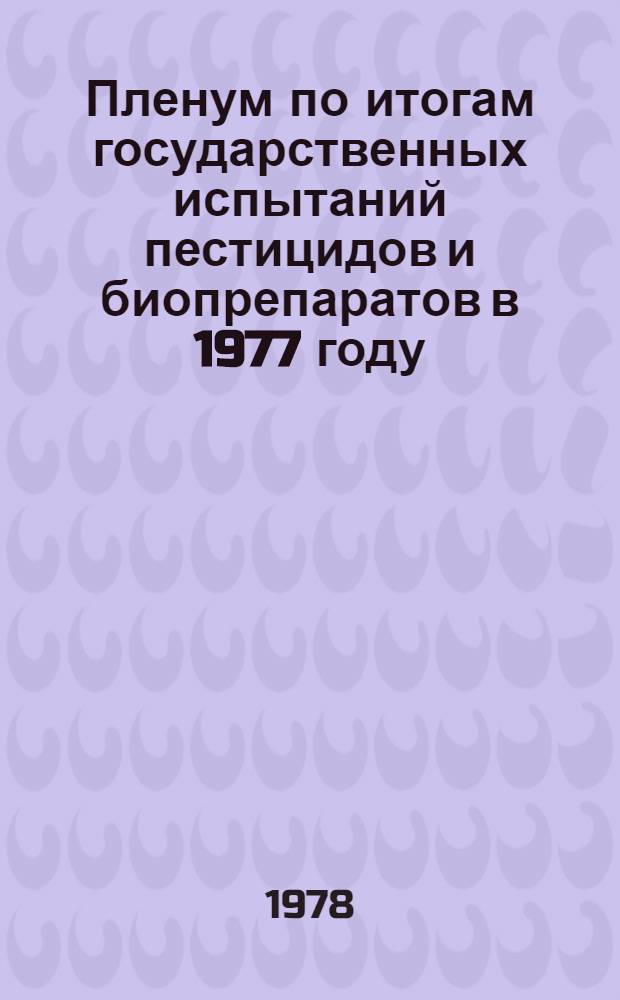 Пленум по итогам государственных испытаний пестицидов и биопрепаратов в 1977 году : Итоги гос. испытаний пестицидов в области мед. дезинсекции в 1977 году : Тез. докл. к XVIII Пленуму Госкомис. 30-31 мая 1978 г. г. Кишинев