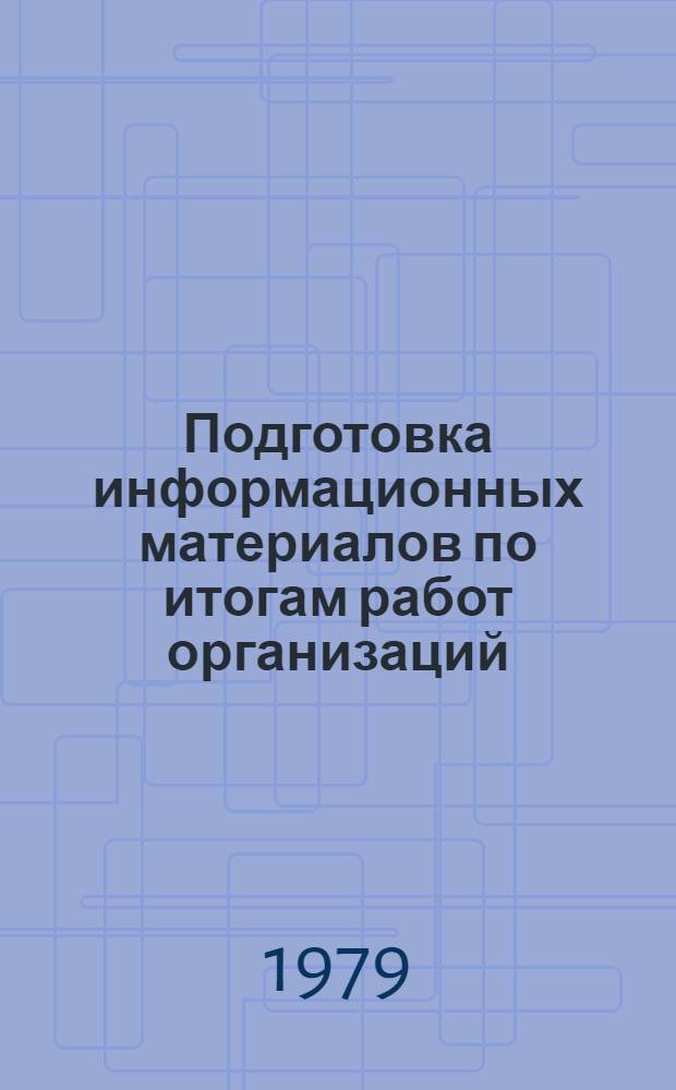 Подготовка информационных материалов по итогам работ организаций (предприятий) отрасли : Метод. рекомендации по орг. восходящего потока информ. Редакция 2-79
