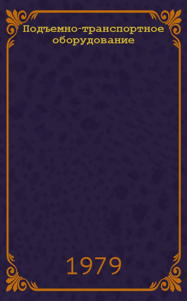 Подъемно-транспортное оборудование : Номенклатур. справочник 16-5-79 [По состоянию на 1 янв. 1979 г.]. Ч. 1