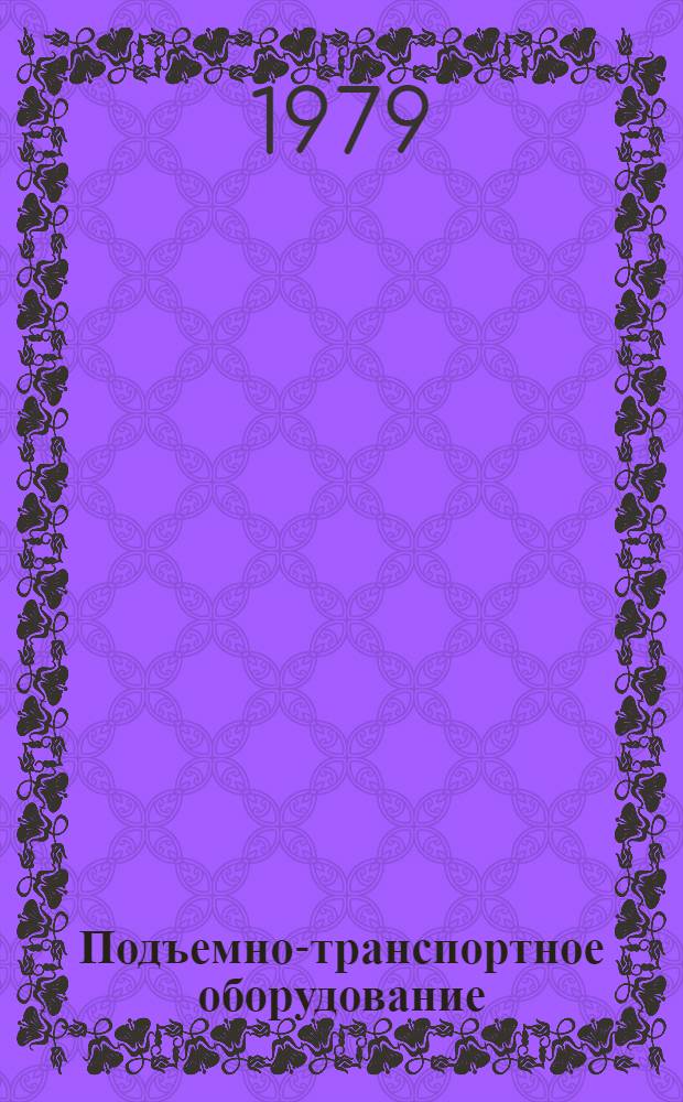 Подъемно-транспортное оборудование : Номенклатур. справочник 16-5-79 [По состоянию на 1 янв. 1979 г.]. Ч. 2