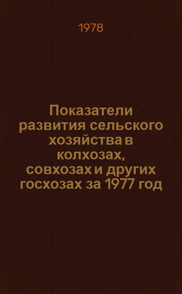 Показатели развития сельского хозяйства в колхозах, совхозах и других госхозах за 1977 год