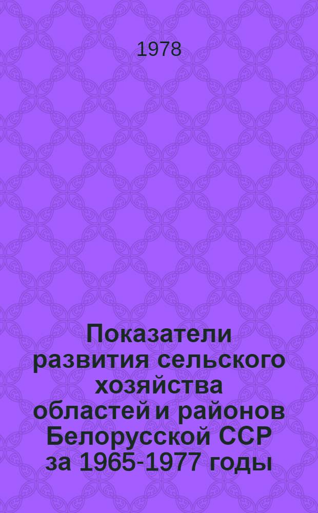 Показатели развития сельского хозяйства областей и районов Белорусской ССР за 1965-1977 годы