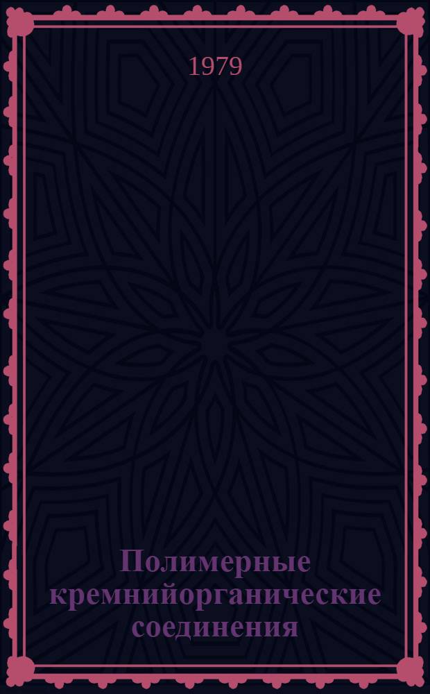 Полимерные кремнийорганические соединения : Получение, свойства, применение Отеч. и иностр. лит. ... ... за 1977-1979 (январь-май) гг.