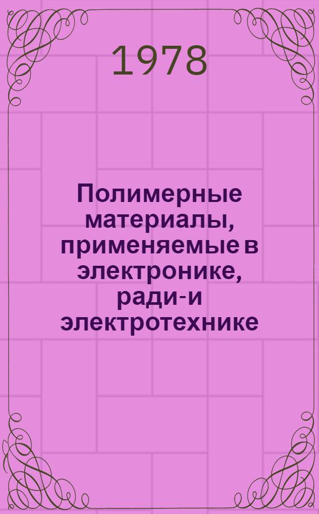 Полимерные материалы, применяемые в электронике, радио- и электротехнике : Отеч. и иностр. лит. ... ... за 1977 г. Кн. 2