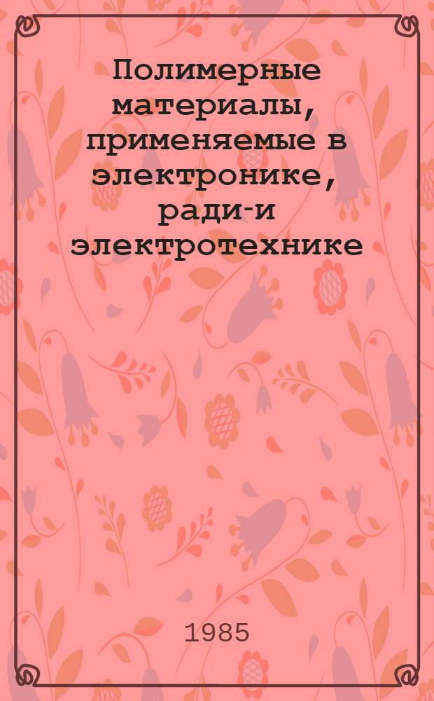 Полимерные материалы, применяемые в электронике, радио- и электротехнике : Отеч. и иностр. лит. ... ... за 1982-1983 гг. Кн. 2