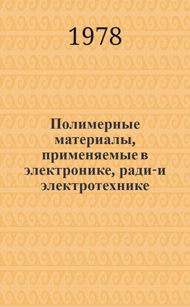 Полимерные материалы, применяемые в электронике, радио- и электротехнике : Отеч. и иностр. лит. ... ... за 1987 г.