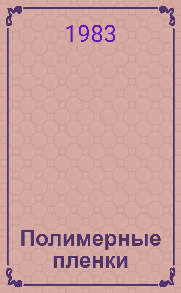 Полимерные пленки : Получение, свойства и применение Отеч. и иностр. лит. ... ... за 1980 (2 полугодие) - 1981 (январь-октябрь) гг.