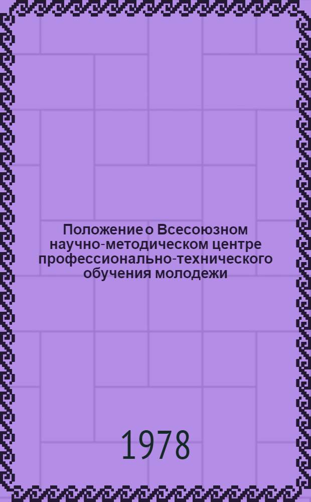 Положение о Всесоюзном научно-методическом центре профессионально-технического обучения молодежи : Утв. 19/I 1978 г