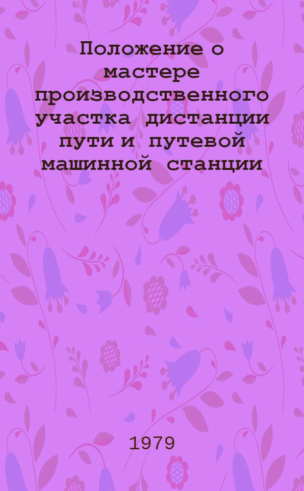 Положение о мастере производственного участка дистанции пути и путевой машинной станции : ЦП/3544 : Утв. М-вом путей сообщ. 27.06.78