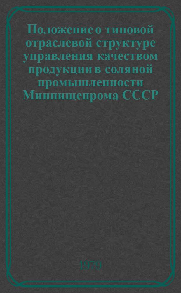Положение о типовой отраслевой структуре управления качеством продукции в соляной промышленности Минпищепрома СССР : Утв. Упр. соляной пром-сти Минпищепрома СССР 16.06.79