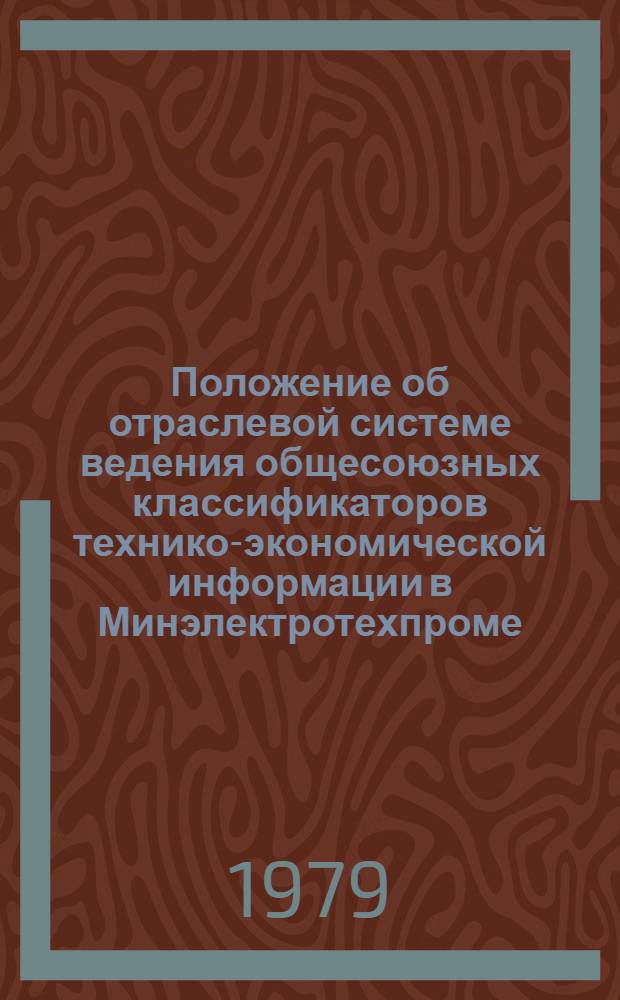 Положение об отраслевой системе ведения общесоюзных классификаторов технико-экономической информации в Минэлектротехпроме : Утв. М-вом электротехн. пром-сти 27.07.76
