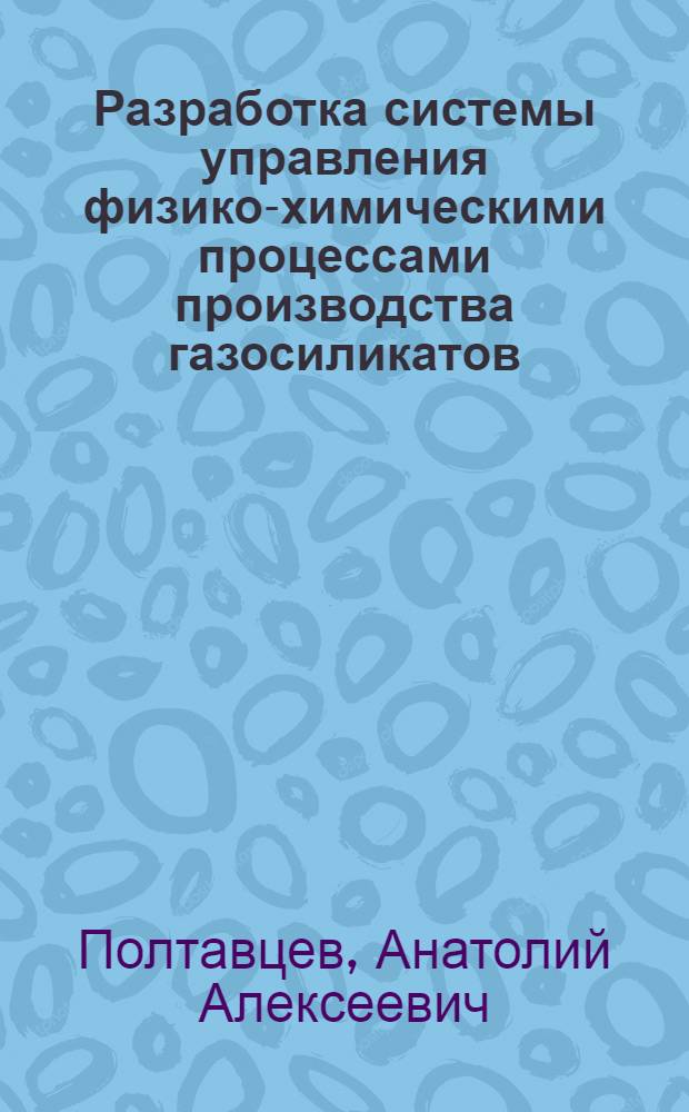 Разработка системы управления физико-химическими процессами производства газосиликатов : Автореф. дис. на соиск. учен. степ. канд. техн. наук : (05.13.07)