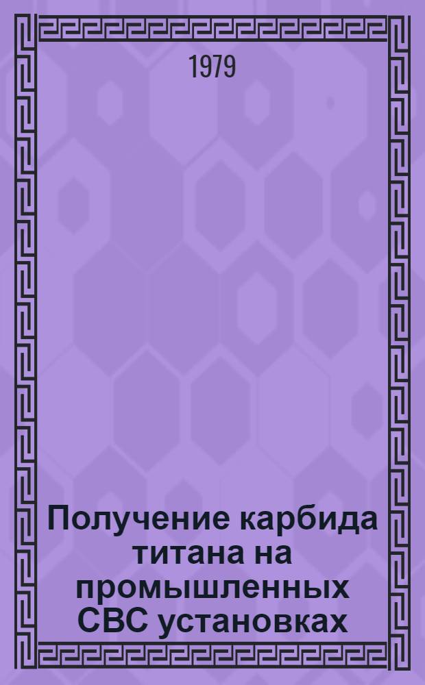 Получение карбида титана на промышленных СВС установках : По комплекс. теме "Разраб. науч. основ СВС процессов и создание технологии тугоплавких соединений" : Отчет