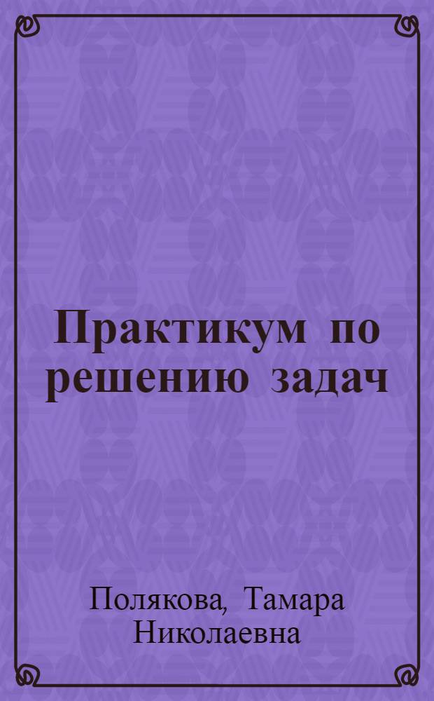 Практикум по решению задач : (Системы уравнений и неравенств из разд. "Алгебра" : Учеб. пособие для студентов