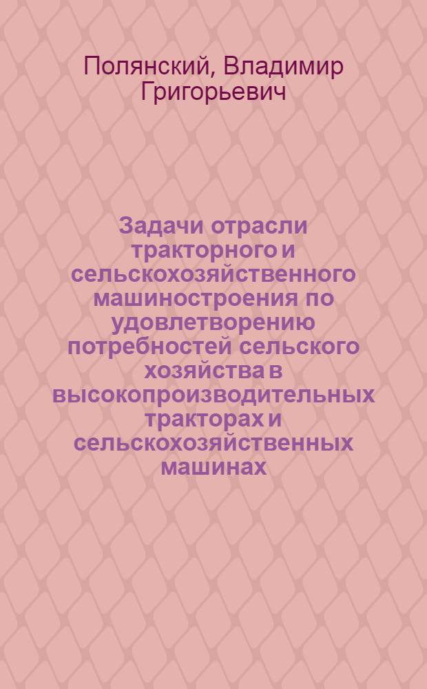 Задачи отрасли тракторного и сельскохозяйственного машиностроения по удовлетворению потребностей сельского хозяйства в высокопроизводительных тракторах и сельскохозяйственных машинах