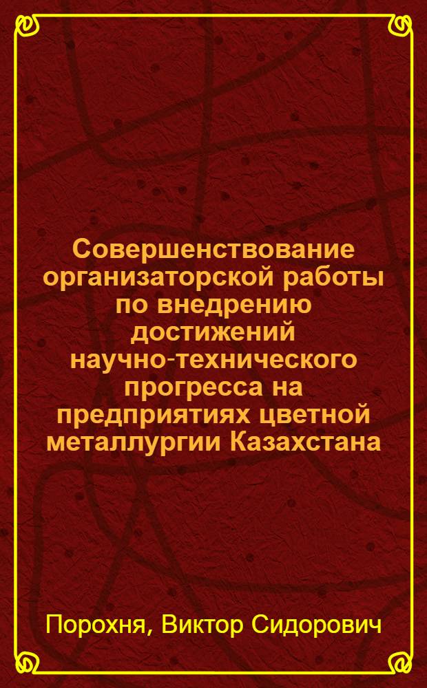 Совершенствование организаторской работы по внедрению достижений научно-технического прогресса на предприятиях цветной металлургии Казахстана