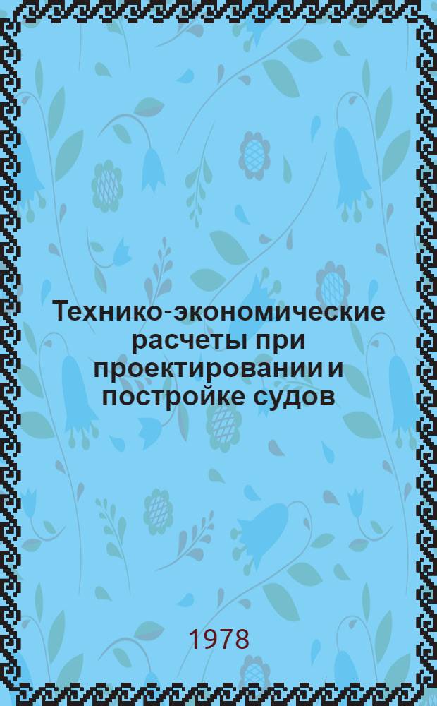 Технико-экономические расчеты при проектировании и постройке судов : Учеб. пособие к практ. занятиям