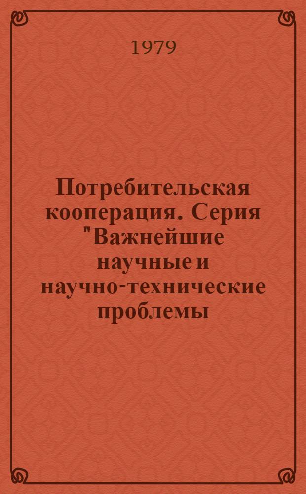 Потребительская кооперация. Серия "Важнейшие научные и научно-технические проблемы, предусмотренные пятилетним планом развития народного хозяйства" : Обзор. информ