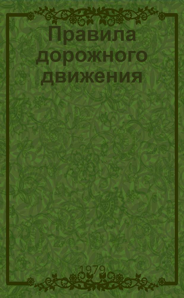 Правила дорожного движения : Утв. М-вом внутр. дел СССР 25.08.72 : Ввод в действие с 1 янв. 1973 г. : (С изм. и доп. от 1 апр. 1975 г., 1 янв. 1976 г. и 1 янв. 1979 г.)